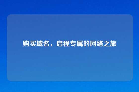 购买域名，启程专属的网络之旅