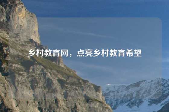 乡村教育网,点亮乡村教育希望