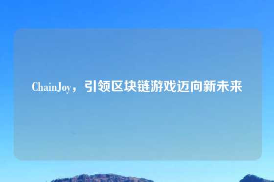 ChainJoy,引领区块链游戏迈向新未来