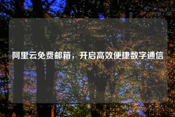 阿里云免费邮箱，开启高效便捷数字通信