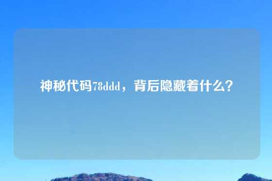 神秘代码78ddd，背后隐藏着什么？