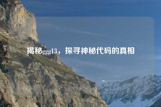 揭秘ggg13，探寻神秘代码的真相