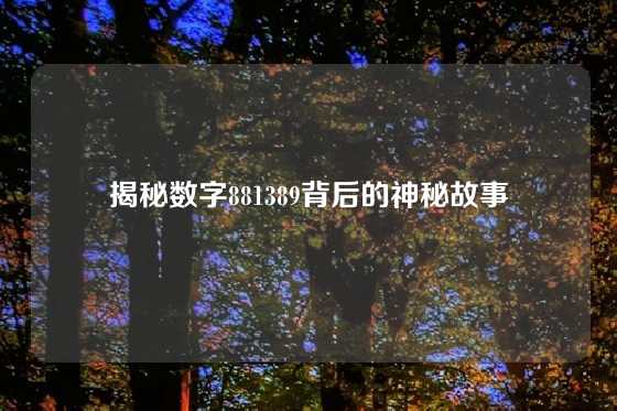 揭秘数字881389背后的神秘故事