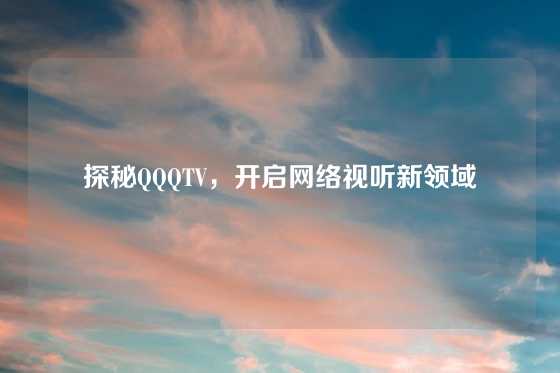 探秘QQQTV，开启网络视听新领域