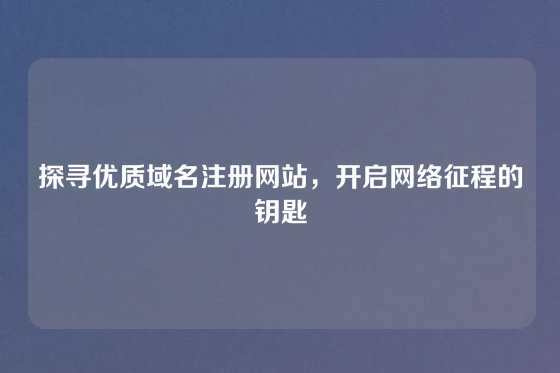 探寻优质域名注册网站，开启网络征程的钥匙
