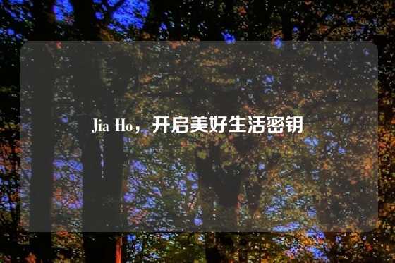 Jia Ho，开启美好生活密钥