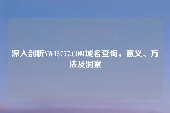 深入剖析YW15777.COM域名查询，意义、方法及洞察