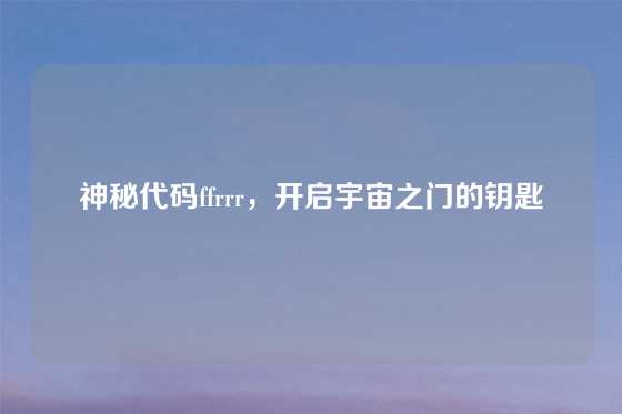 神秘代码ffrrr,开启宇宙之门的钥匙