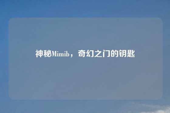 神秘Mimib，奇幻之门的钥匙