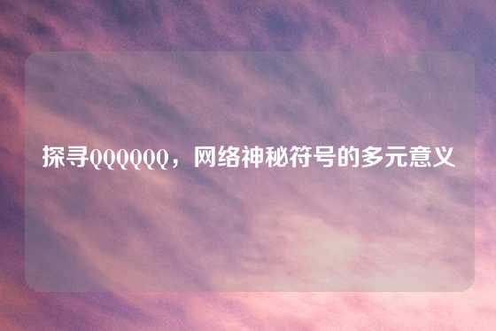 探寻QQQQQQ，网络神秘符号的多元意义