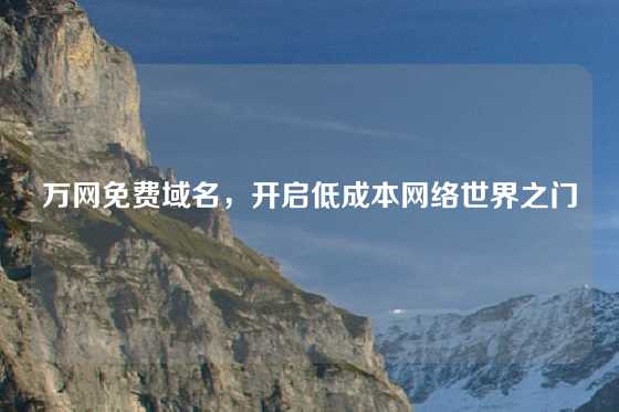 万网免费域名，开启低成本网络世界之门