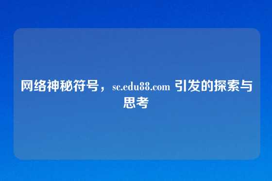 网络神秘符号,sc.edu88.com 引发的探索与思考