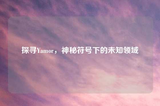 探寻Yamor，神秘符号下的未知领域