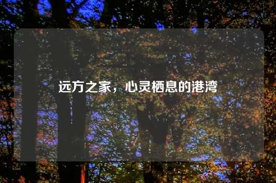 远方之家,心灵栖息的港湾