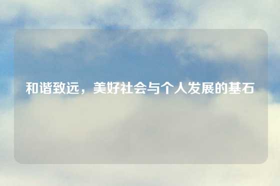 和谐致远，美好社会与个人发展的基石