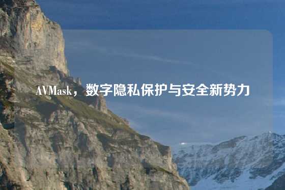 AVMask，数字隐私保护与安全新势力