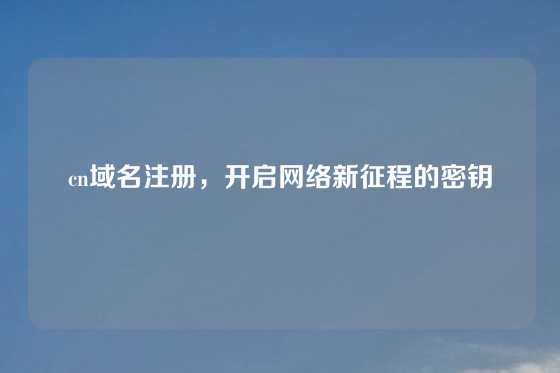 cn域名注册，开启网络新征程的密钥