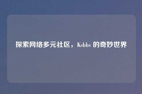 探索网络多元社区，Ksbbs 的奇妙世界