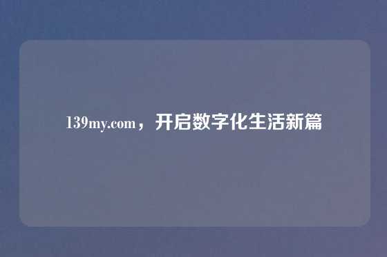 139my.com，开启数字化生活新篇