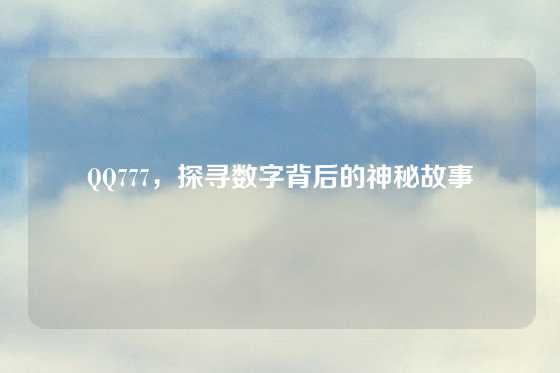 QQ777，探寻数字背后的神秘故事