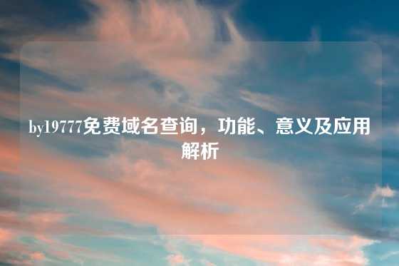 by19777免费域名查询，功能、意义及应用解析