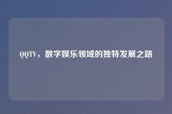 QQTV，数字娱乐领域的独特发展之路