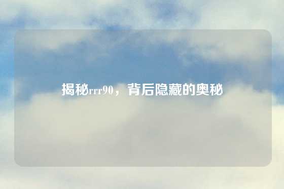 揭秘rrr90，背后隐藏的奥秘