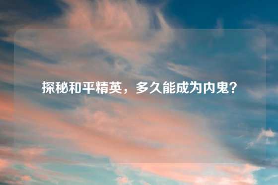 探秘和平精英，多久能成为内鬼？