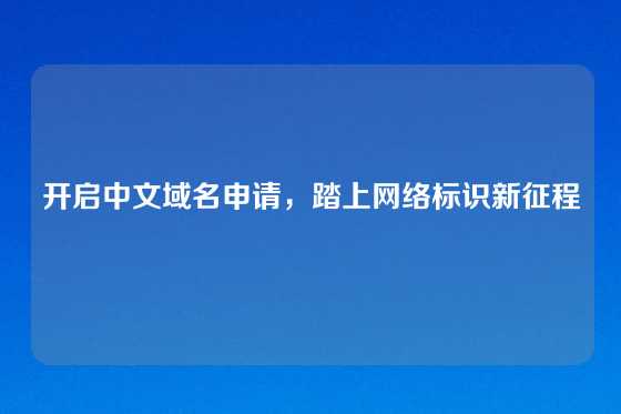 开启中文域名申请，踏上网络标识新征程