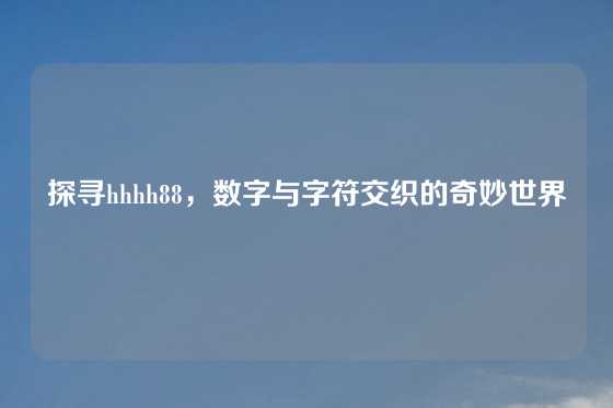 探寻hhhh88,数字与字符交织的奇妙世界