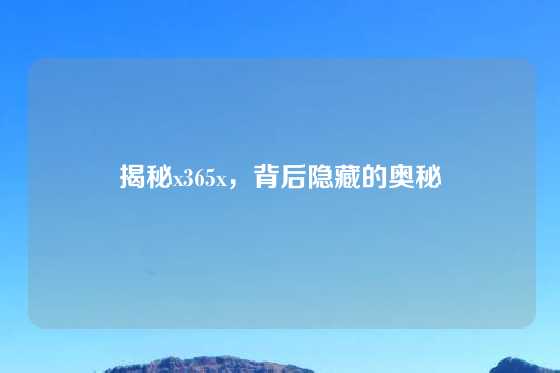 揭秘x365x，背后隐藏的奥秘