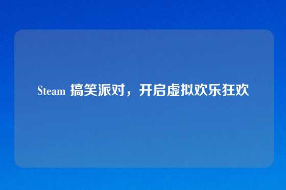 Steam 搞笑派对,开启虚拟欢乐狂欢