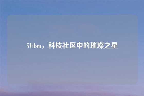 51ibm，科技社区中的璀璨之星