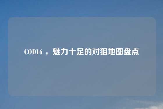 COD16 ，魅力十足的对狙地图盘点