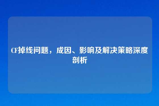 CF掉线问题，成因、影响及解决策略深度剖析