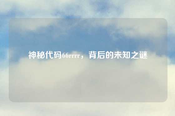 神秘代码66rrrr，背后的未知之谜