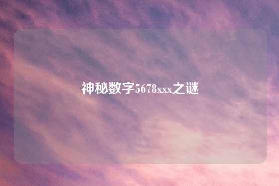 神秘数字5678xxx之谜