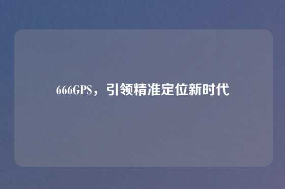 666GPS，引领精准定位新时代