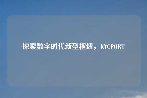 探索数字时代新型枢纽，KYCPORT