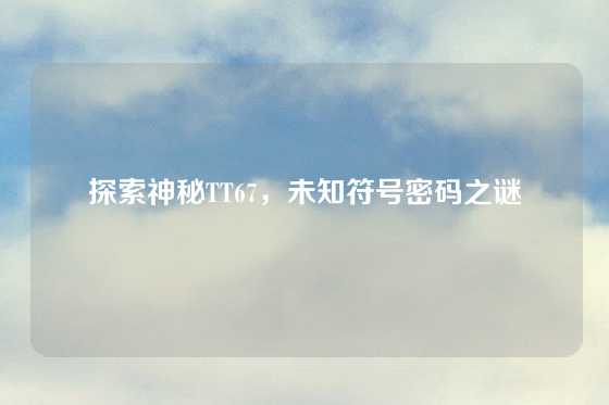 探索神秘TT67，未知符号密码之谜