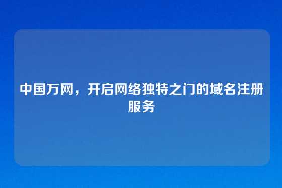 中国万网，开启网络独特之门的域名注册服务