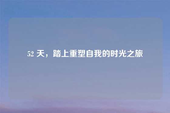 52 天,踏上重塑自我的时光之旅