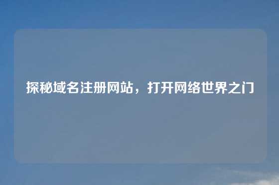 探秘域名注册网站，打开网络世界之门
