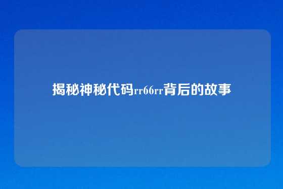 揭秘神秘代码rr66rr背后的故事