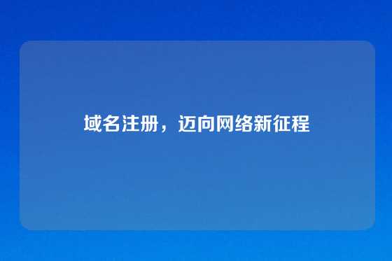 域名注册，迈向网络新征程