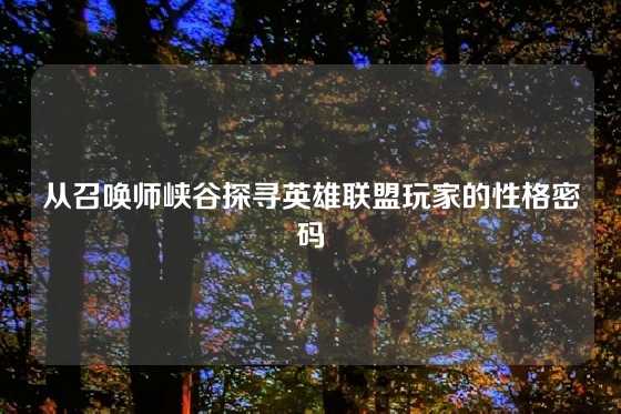 从召唤师峡谷探寻英雄联盟玩家的性格密码