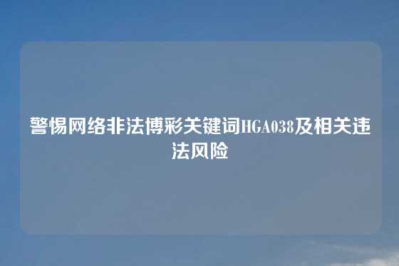 警惕网络非法博彩关键词HGA038及相关违法风险
