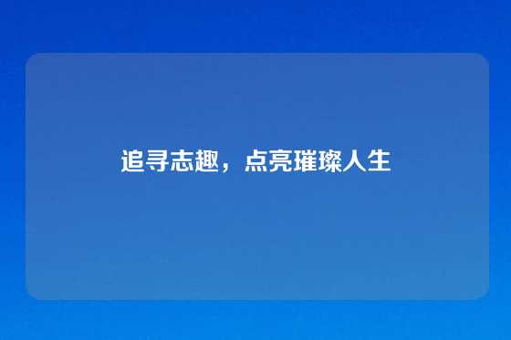 追寻志趣，点亮璀璨人生