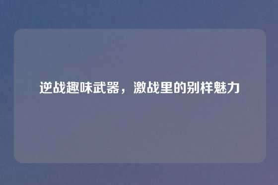 逆战趣味武器，激战里的别样魅力