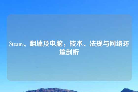 Steam、翻墙及电脑，技术、法规与网络环境剖析